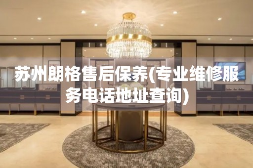 蘇州朗格售后保養(yǎng)(專業(yè)維修服務電話地址查詢)