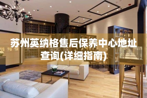 蘇州英納格售后保養(yǎng)中心地址查詢(詳細指南)