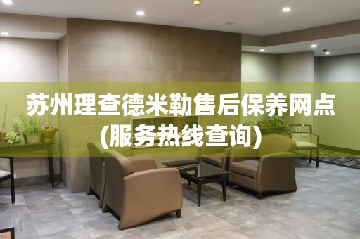 蘇州理查德米勒售后保養(yǎng)網(wǎng)點(服務熱線查詢)