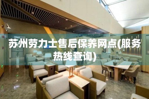 蘇州勞力士售后保養(yǎng)網(wǎng)點(服務熱線查詢)