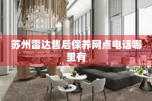 蘇州雷達售后保養(yǎng)網(wǎng)點電話哪里有