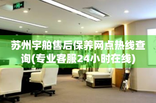 蘇州宇舶售后保養(yǎng)網(wǎng)點熱線查詢(專業(yè)客服24小時在線)