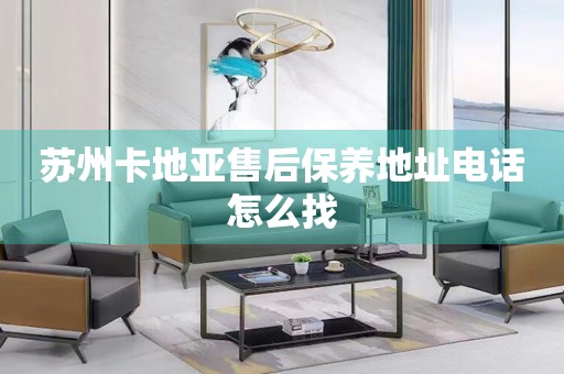 蘇州卡地亞售后保養(yǎng)地址電話怎么找
