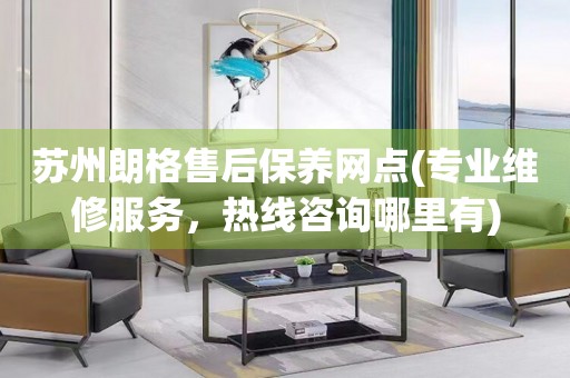 蘇州朗格售后保養(yǎng)網(wǎng)點(專業(yè)維修服務(wù)，熱線咨詢哪里有)