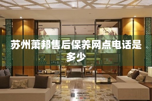 蘇州蕭邦售后保養(yǎng)網(wǎng)點電話是多少