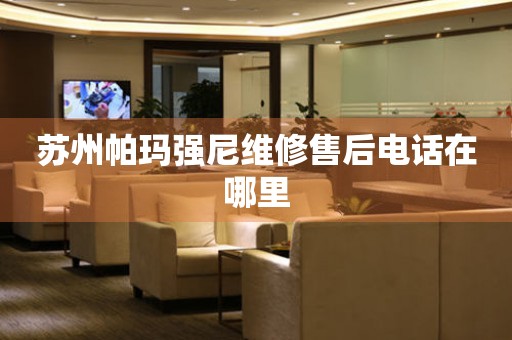 蘇州帕瑪強尼維修售后電話在哪里