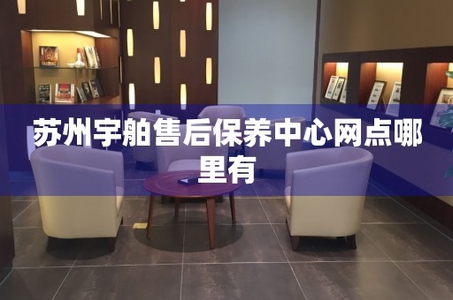 蘇州宇舶售后保養(yǎng)中心網(wǎng)點(diǎn)哪里有