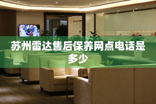 蘇州雷達(dá)售后保養(yǎng)網(wǎng)點(diǎn)電話是多少