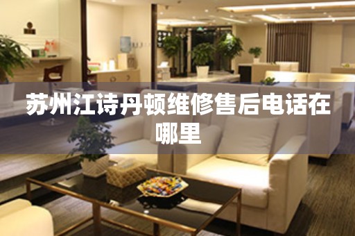 蘇州江詩(shī)丹頓維修售后電話在哪里