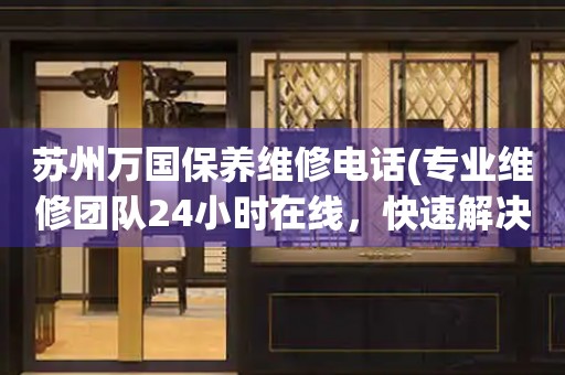 蘇州萬(wàn)國(guó)保養(yǎng)維修電話(專業(yè)維修團(tuán)隊(duì)24小時(shí)在線，快速解決手表問(wèn)題)