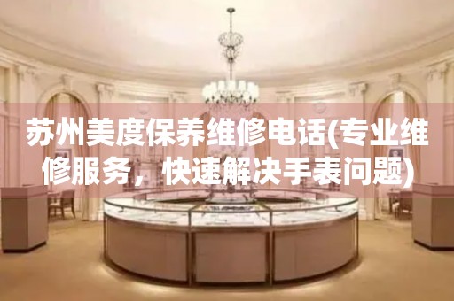 蘇州美度保養(yǎng)維修電話(專業(yè)維修服務(wù)，快速解決手表問題)