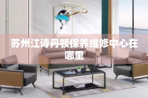 蘇州江詩丹頓保養(yǎng)維修中心在哪里