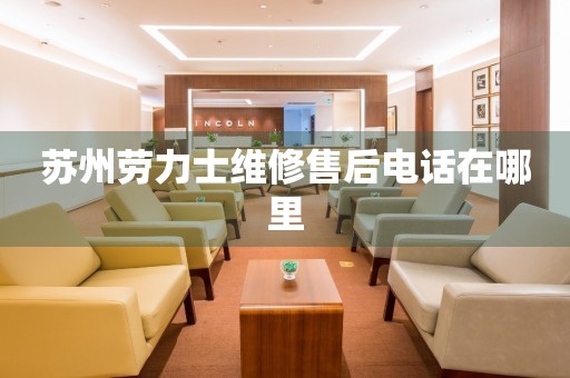 蘇州勞力士維修售后電話在哪里