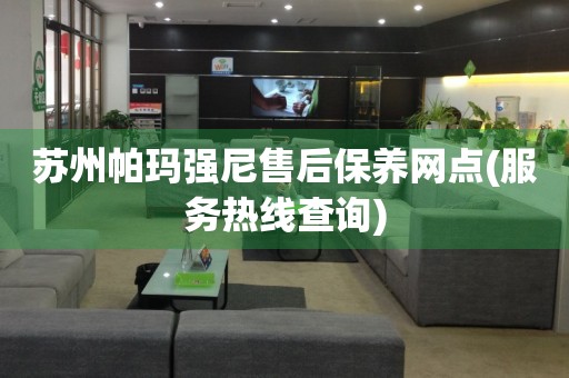 蘇州帕瑪強尼售后保養(yǎng)網(wǎng)點(服務(wù)熱線查詢)