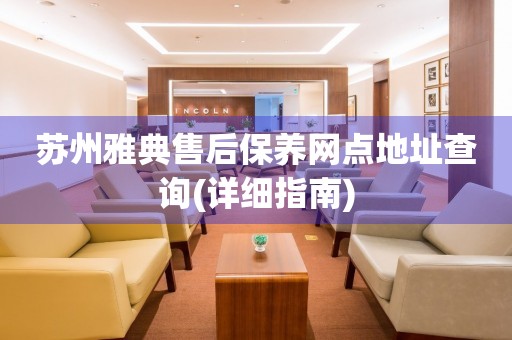 蘇州雅典售后保養(yǎng)網(wǎng)點地址查詢(詳細指南)