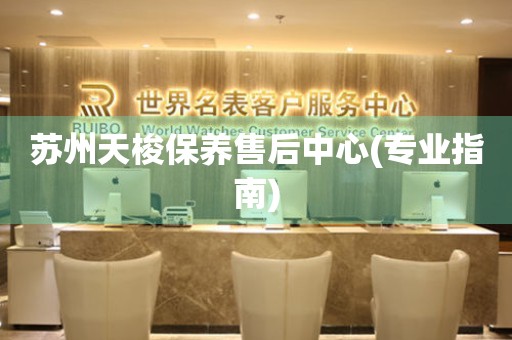 蘇州天梭保養(yǎng)售后中心(專業(yè)指南)