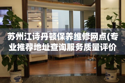 蘇州江詩丹頓保養(yǎng)維修網(wǎng)點(專業(yè)推薦地址查詢服務(wù)質(zhì)量評價)