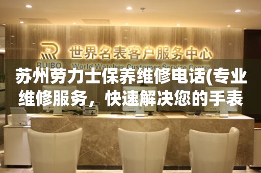 蘇州勞力士保養(yǎng)維修電話(專業(yè)維修服務(wù)，快速解決您的手表問題)