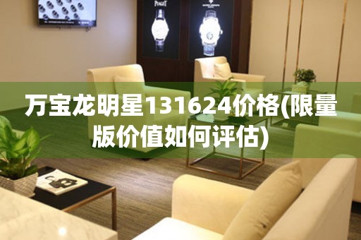 萬(wàn)寶龍明星131624價(jià)格(限量版價(jià)值如何評(píng)估)