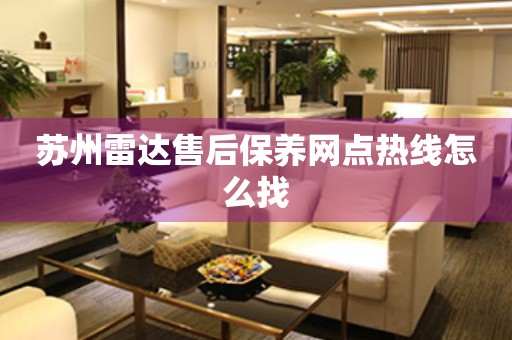 蘇州雷達(dá)售后保養(yǎng)網(wǎng)點(diǎn)熱線怎么找