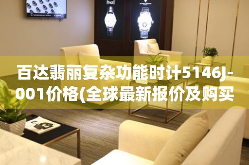 百達(dá)翡麗復(fù)雜功能時(shí)計(jì)5146J-001價(jià)格(全球最新報(bào)價(jià)及購(gòu)買指南)