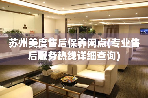 蘇州美度售后保養(yǎng)網(wǎng)點(diǎn)(專業(yè)售后服務(wù)熱線詳細(xì)查詢)