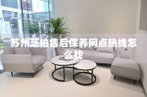 蘇州芝柏售后保養(yǎng)網(wǎng)點(diǎn)熱線怎么找