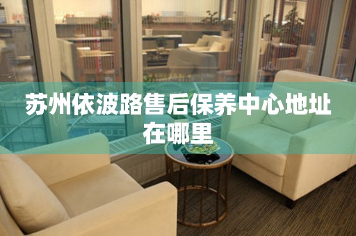 蘇州依波路售后保養(yǎng)中心地址在哪里