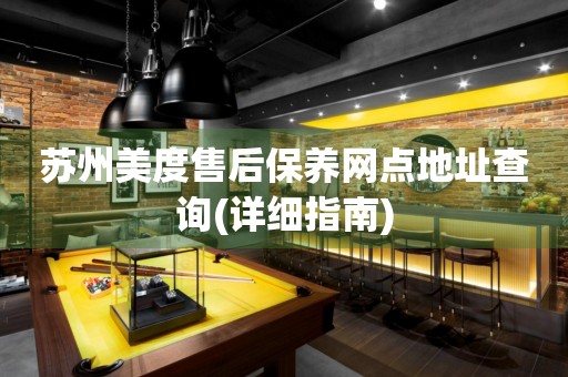 蘇州美度售后保養(yǎng)網(wǎng)點(diǎn)地址查詢(詳細(xì)指南)