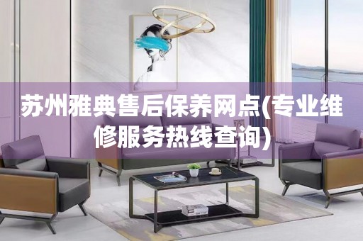 蘇州雅典售后保養(yǎng)網(wǎng)點(diǎn)(專業(yè)維修服務(wù)熱線查詢)
