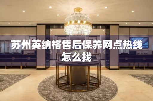 蘇州英納格售后保養(yǎng)網(wǎng)點熱線怎么找