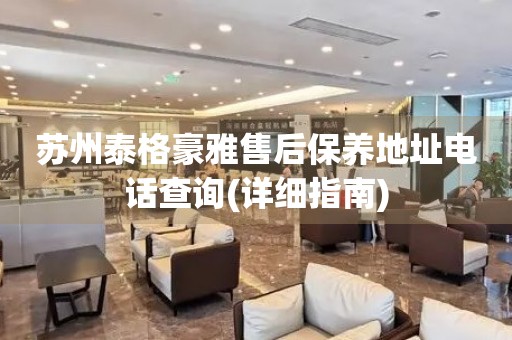 蘇州泰格豪雅售后保養(yǎng)地址電話查詢(xún)(詳細(xì)指南)