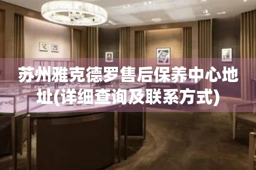 蘇州雅克德羅售后保養(yǎng)中心地址(詳細查詢及聯(lián)系方式)