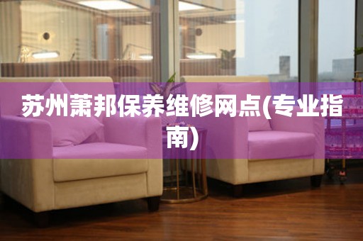 蘇州蕭邦保養(yǎng)維修網(wǎng)點(專業(yè)指南)