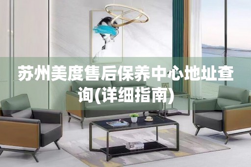 蘇州美度售后保養(yǎng)中心地址查詢(詳細指南)