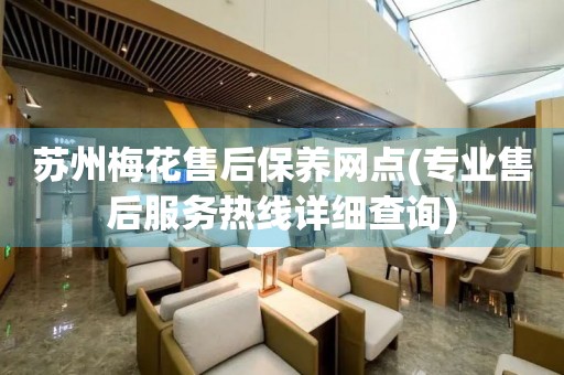 蘇州梅花售后保養(yǎng)網(wǎng)點(diǎn)(專業(yè)售后服務(wù)熱線詳細(xì)查詢)