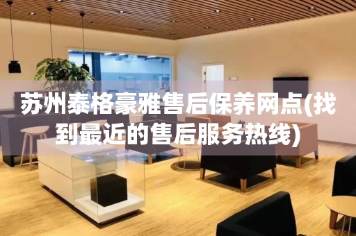 蘇州泰格豪雅售后保養(yǎng)網(wǎng)點(diǎn)(找到最近的售后服務(wù)熱線)