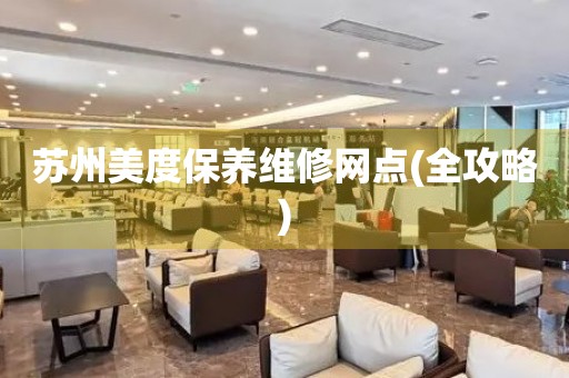 蘇州美度保養(yǎng)維修網(wǎng)點(diǎn)(全攻略)