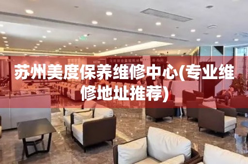 蘇州美度保養(yǎng)維修中心(專業(yè)維修地址推薦)