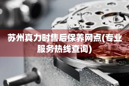 蘇州真力時售后保養(yǎng)網(wǎng)點(專業(yè)服務(wù)熱線查詢)