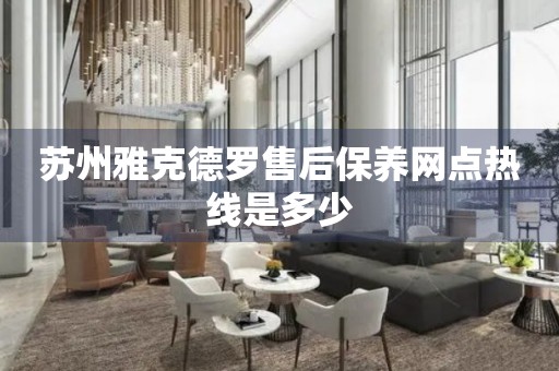 蘇州雅克德羅售后保養(yǎng)網(wǎng)點熱線是多少