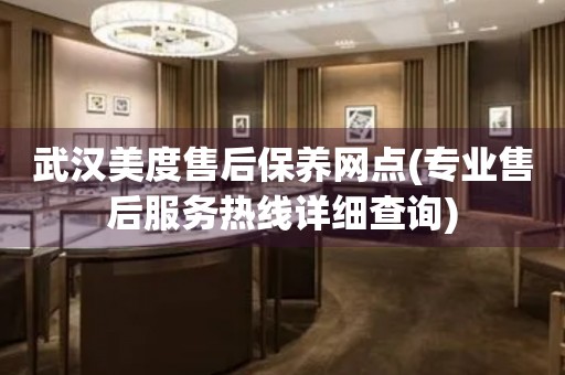 武漢美度售后保養(yǎng)網(wǎng)點(diǎn)(專業(yè)售后服務(wù)熱線詳細(xì)查詢)