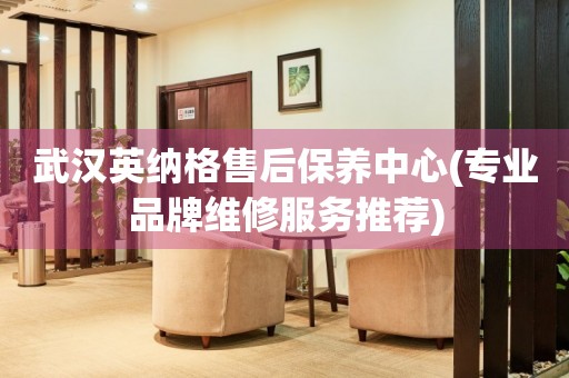 武漢英納格售后保養(yǎng)中心(專業(yè)品牌維修服務(wù)推薦)