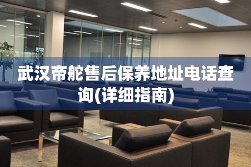 武漢帝舵售后保養(yǎng)地址電話查詢(詳細(xì)指南)