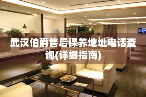 武漢伯爵售后保養(yǎng)地址電話查詢(詳細(xì)指南)