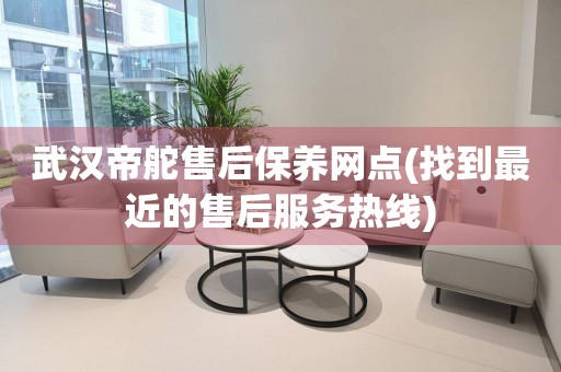 武漢帝舵售后保養(yǎng)網(wǎng)點(找到最近的售后服務(wù)熱線)