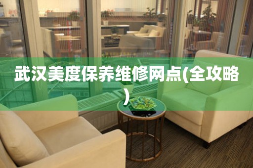 武漢美度保養(yǎng)維修網(wǎng)點(全攻略)
