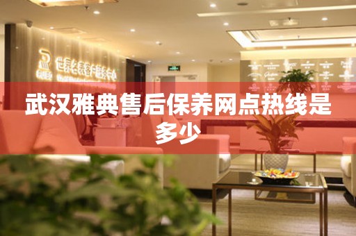 武漢雅典售后保養(yǎng)網(wǎng)點熱線是多少