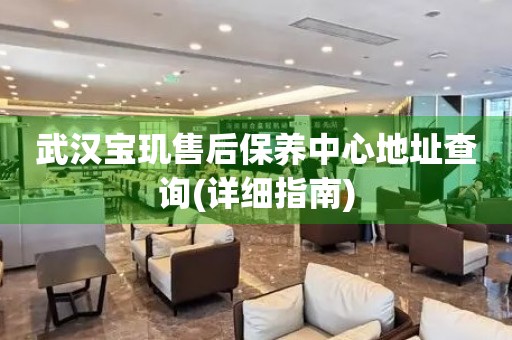 武漢寶璣售后保養(yǎng)中心地址查詢(詳細(xì)指南)