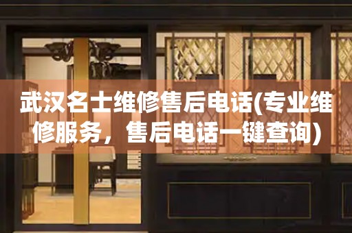 武漢名士維修售后電話(專業(yè)維修服務(wù)，售后電話一鍵查詢)